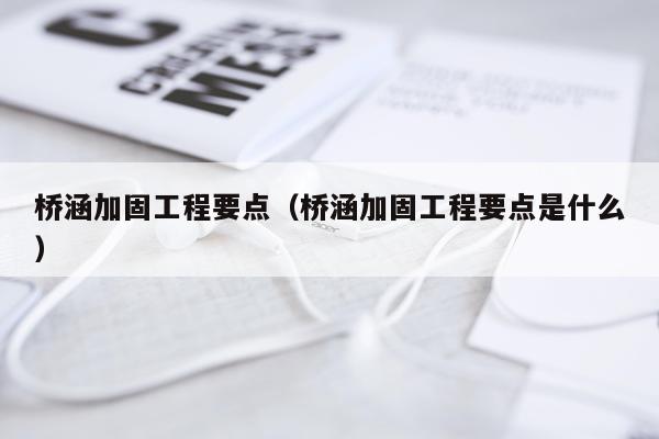 桥涵加固工程要点（桥涵加固工程要点是什么）