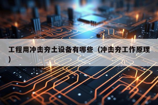 工程用冲击夯土设备有哪些（冲击夯工作原理）