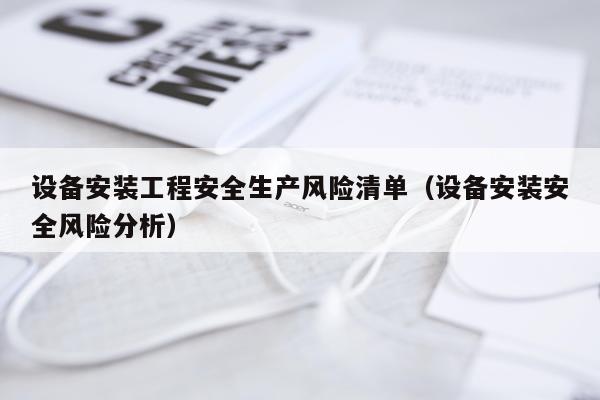 设备安装工程安全生产风险清单（设备安装安全风险分析）