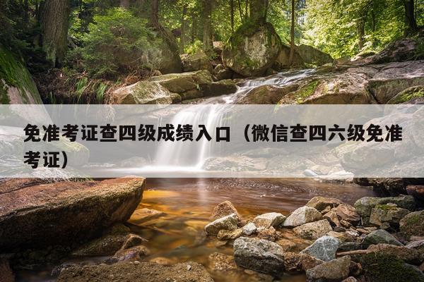免准考证查四级成绩入口（微信查四六级免准考证）
