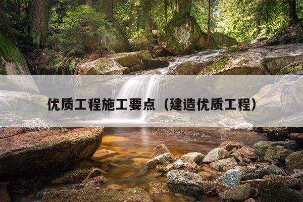 优质工程施工要点（建造优质工程）