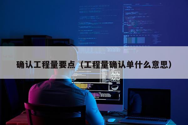 确认工程量要点（工程量确认单什么意思）