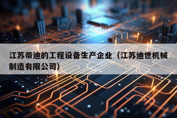 江苏带迪的工程设备生产企业（江苏迪世机械制造有限公司）