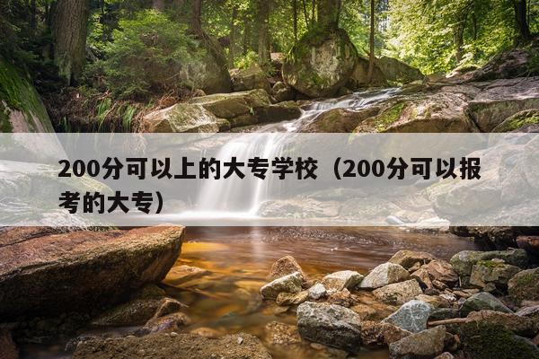 200分可以上的大专学校（200分可以报考的大专）
