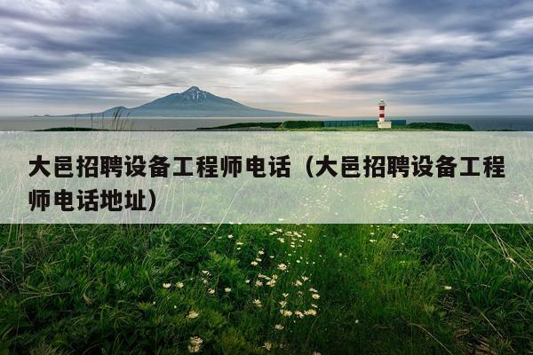 大邑招聘设备工程师电话（大邑招聘设备工程师电话地址）