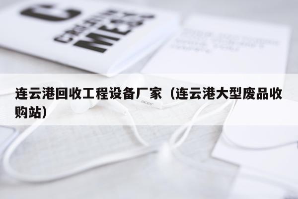 连云港回收工程设备厂家（连云港大型废品收购站）