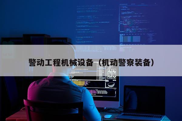 警动工程机械设备（机动警察装备）