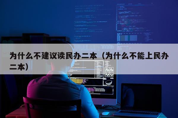 为什么不建议读民办二本（为什么不能上民办二本）