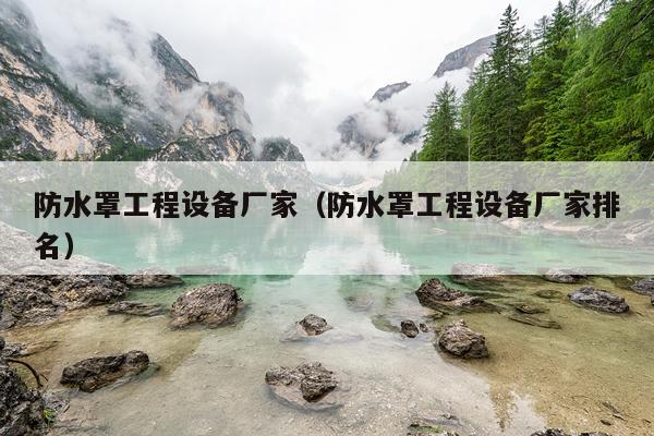 防水罩工程设备厂家（防水罩工程设备厂家排名）
