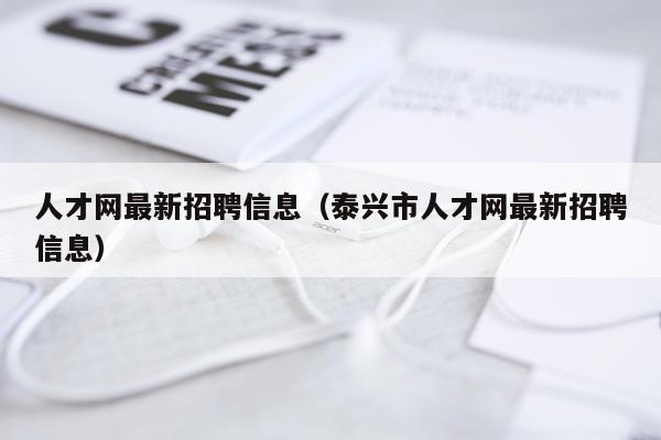 人才网最新招聘信息（泰兴市人才网最新招聘信息）