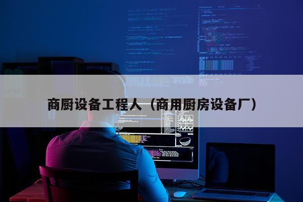 商厨设备工程人（商用厨房设备厂）