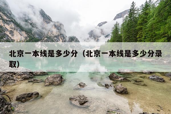 北京一本线是多少分（北京一本线是多少分录取）