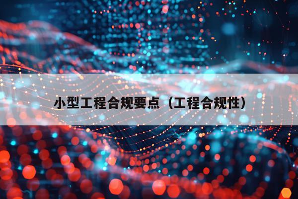 小型工程合规要点（工程合规性）