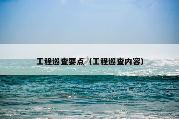 工程巡查要点（工程巡查内容）