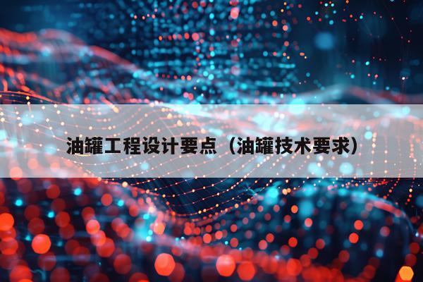 油罐工程设计要点（油罐技术要求）