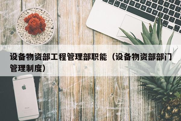 设备物资部工程管理部职能（设备物资部部门管理制度）