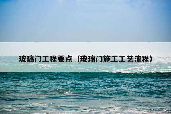 玻璃门工程要点（玻璃门施工工艺流程）