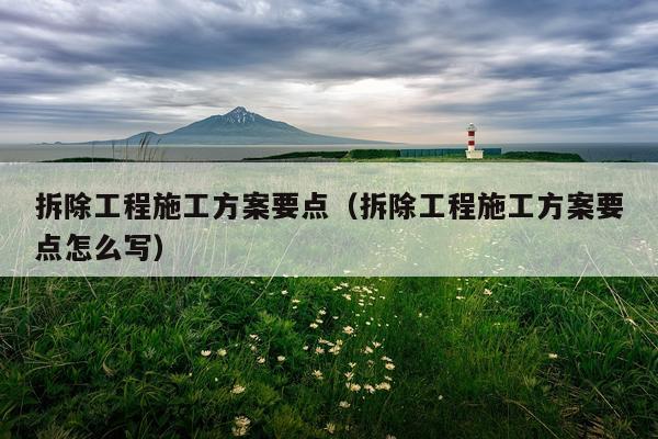 拆除工程施工方案要点（拆除工程施工方案要点怎么写）