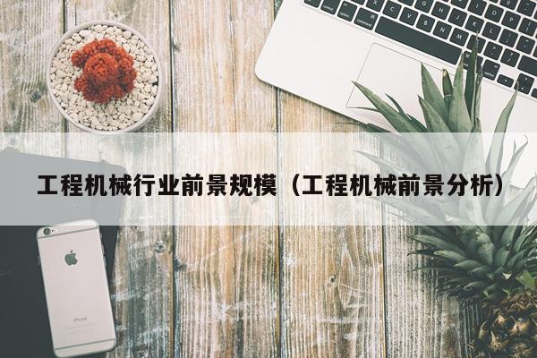 工程机械行业前景规模（工程机械前景分析）