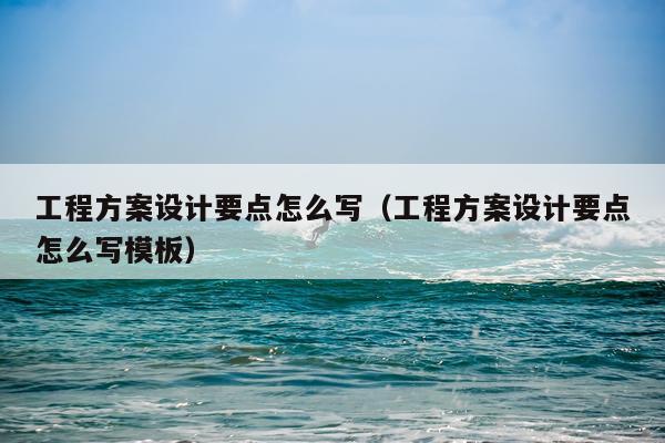 工程方案设计要点怎么写（工程方案设计要点怎么写模板）