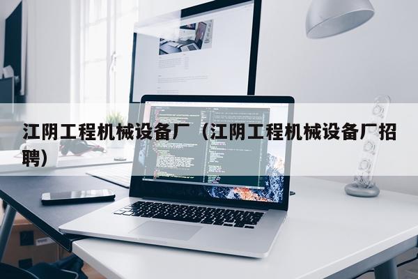 江阴工程机械设备厂（江阴工程机械设备厂招聘）