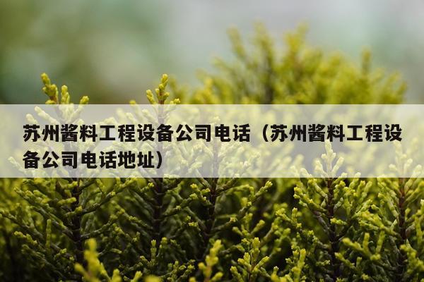 苏州酱料工程设备公司电话（苏州酱料工程设备公司电话地址）
