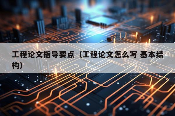 工程论文指导要点（工程论文怎么写 基本结构）