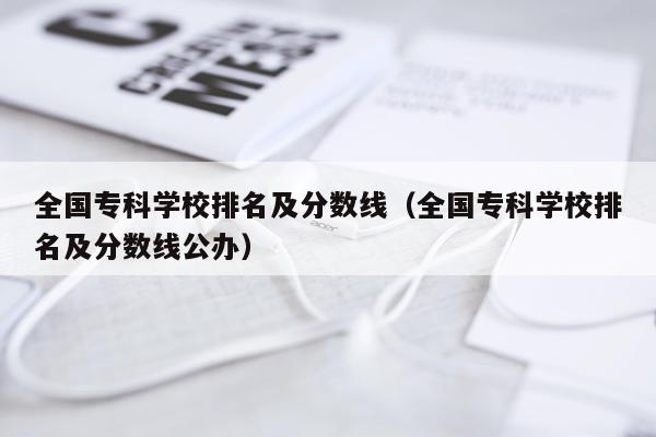 全国专科学校排名及分数线（全国专科学校排名及分数线公办）