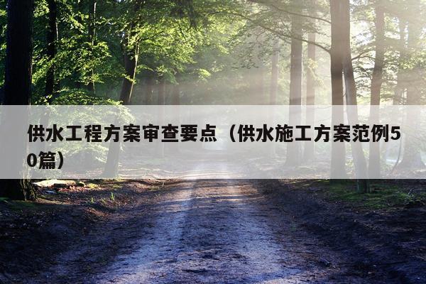 供水工程方案审查要点（供水施工方案范例50篇）