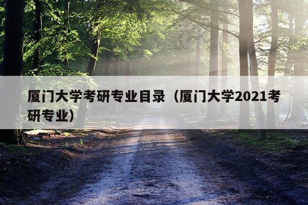 厦门大学考研专业目录（厦门大学2021考研专业）