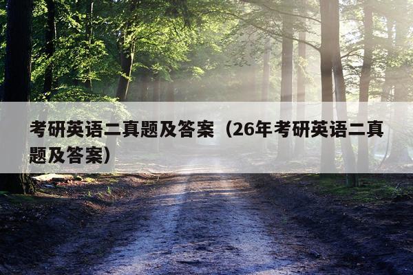 考研英语二真题及答案（26年考研英语二真题及答案）