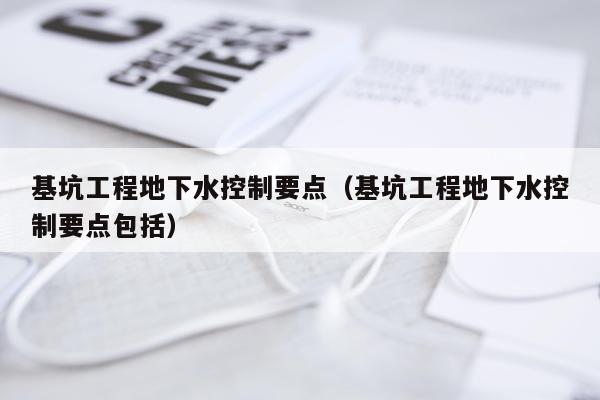 基坑工程地下水控制要点（基坑工程地下水控制要点包括）