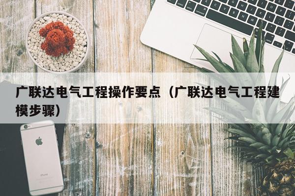广联达电气工程操作要点（广联达电气工程建模步骤）