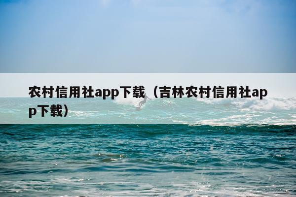 农村信用社app下载（吉林农村信用社app下载）