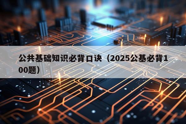 公共基础知识必背口诀（2025公基必背100题）