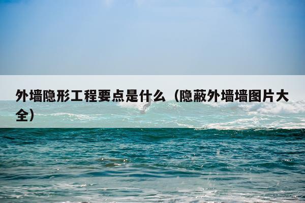 外墙隐形工程要点是什么（隐蔽外墙墙图片大全）