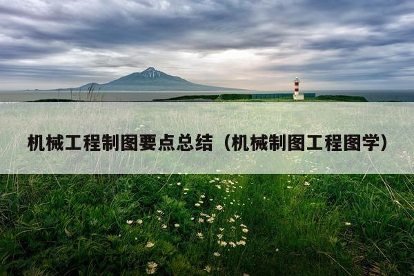 机械工程制图要点总结（机械制图工程图学）