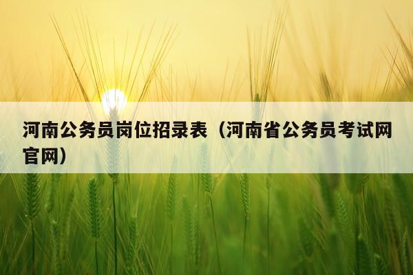 河南公务员岗位招录表（河南省公务员考试网官网）