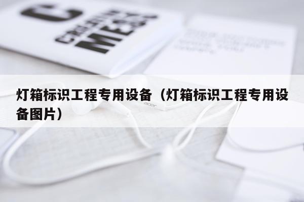 灯箱标识工程专用设备（灯箱标识工程专用设备图片）