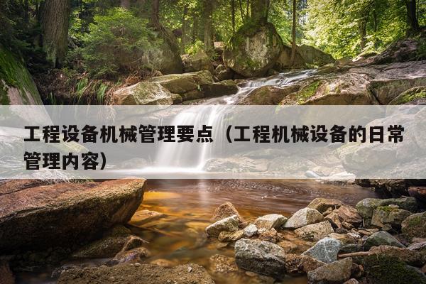 工程设备机械管理要点（工程机械设备的日常管理内容）