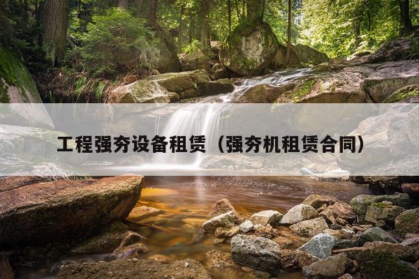 工程强夯设备租赁（强夯机租赁合同）