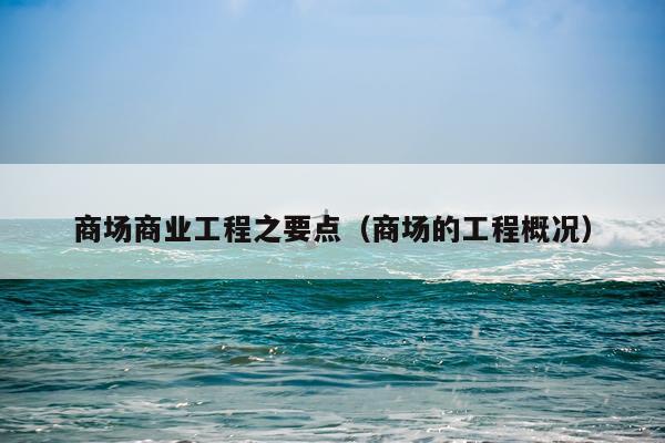 商场商业工程之要点（商场的工程概况）