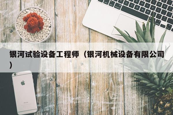 银河试验设备工程师（银河机械设备有限公司）
