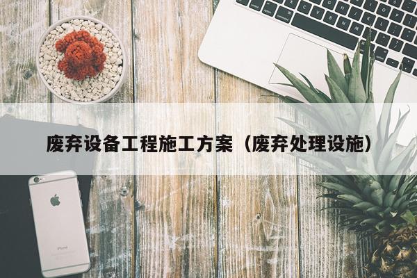 废弃设备工程施工方案（废弃处理设施）