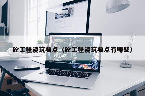 砼工程浇筑要点（砼工程浇筑要点有哪些）