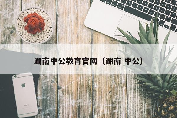 湖南中公教育官网（湖南 中公）
