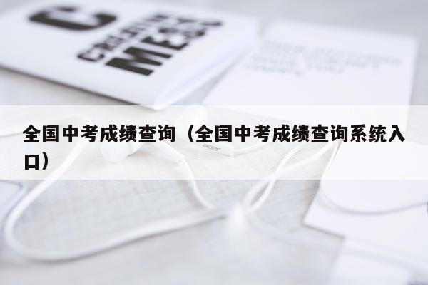 全国中考成绩查询（全国中考成绩查询系统入口）