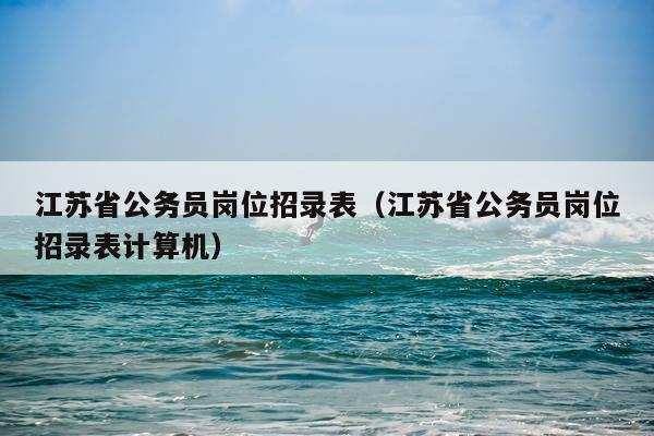 江苏省公务员岗位招录表（江苏省公务员岗位招录表计算机）