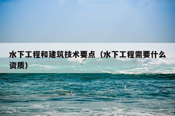 水下工程和建筑技术要点（水下工程需要什么资质）