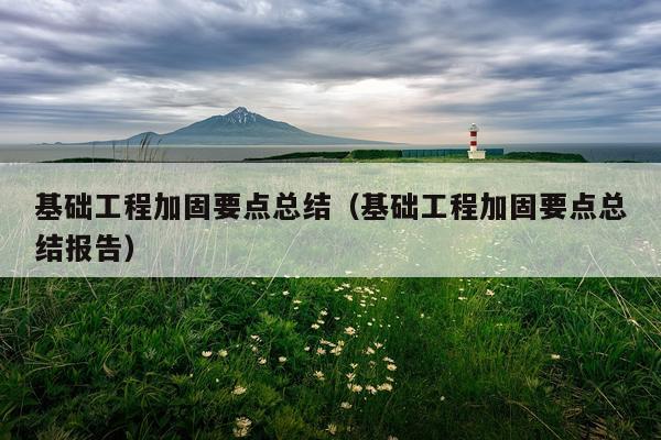 基础工程加固要点总结（基础工程加固要点总结报告）